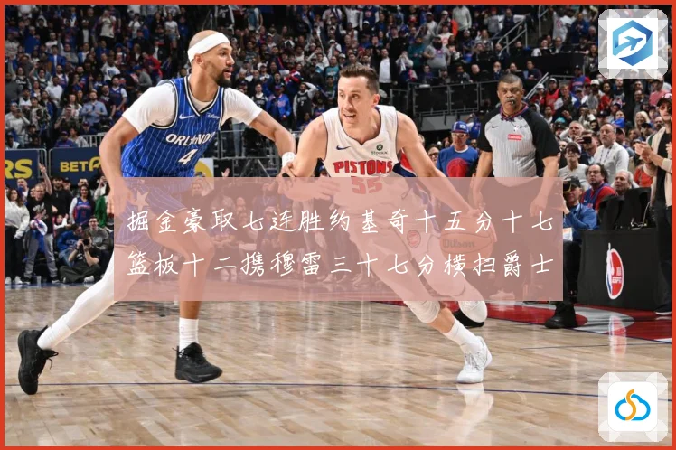 掘金豪取七连胜约基奇十五分十七篮板十二携穆雷三十七分横扫爵士赛场复盘