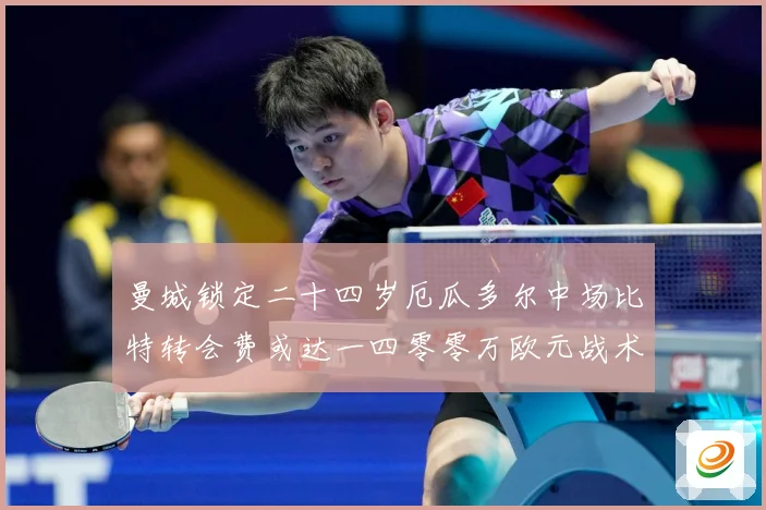 曼城锁定二十四岁厄瓜多尔中场比特转会费或达一四零零万欧元战术观察