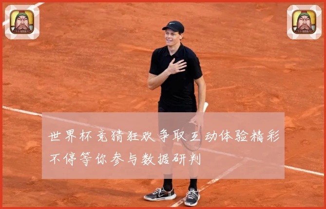 世界杯竞猜狂欢争取互动体验精彩不停等你参与数据研判