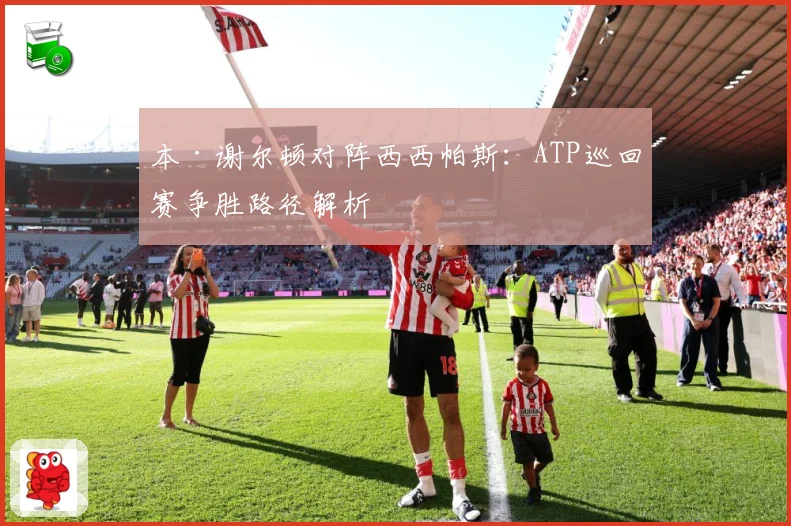 本·谢尔顿对阵西西帕斯：ATP巡回赛争胜路径解析