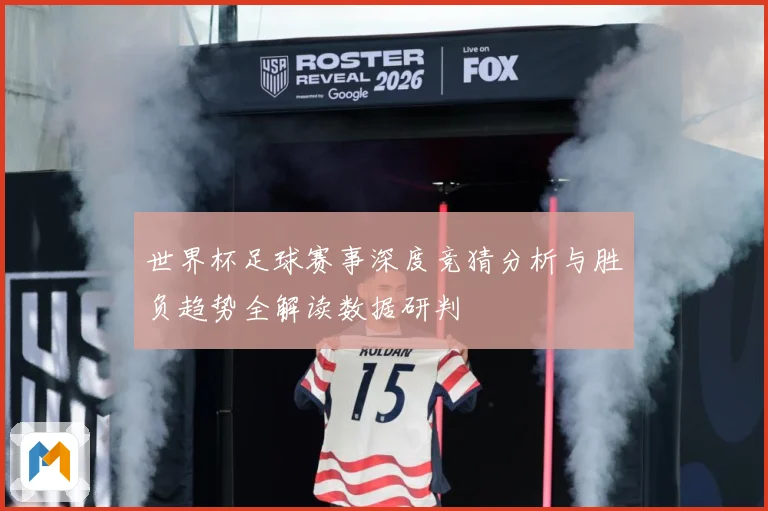 世界杯足球赛事深度竞猜分析与胜负趋势全解读数据研判