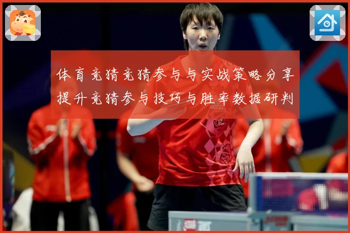 体育竞猜竞猜参与与实战策略分享提升竞猜参与技巧与胜率数据研判