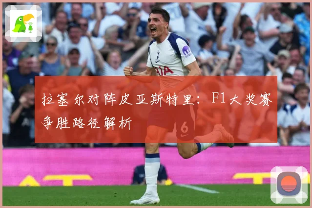 拉塞尔对阵皮亚斯特里：F1大奖赛争胜路径解析
