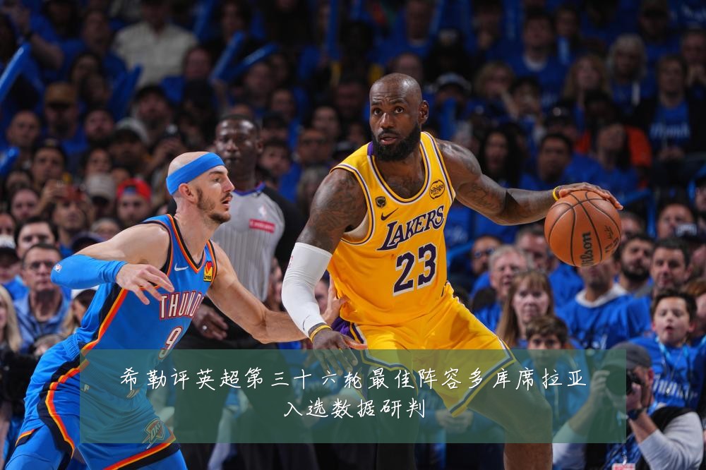 希勒评英超第三十六轮最佳阵容多库席拉亚入选数据研判
