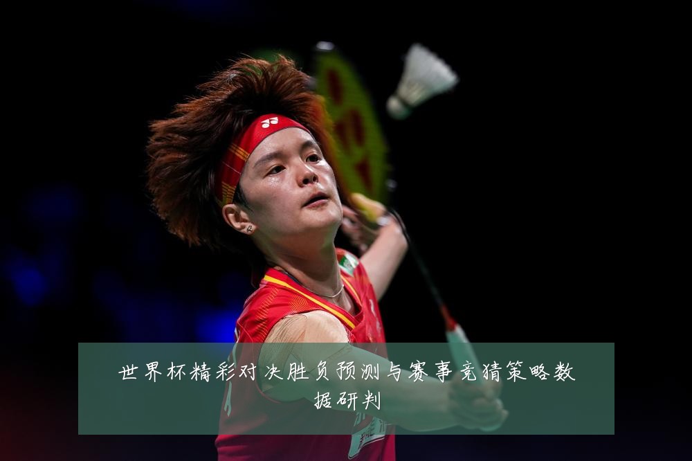 世界杯精彩对决胜负预测与赛事竞猜策略数据研判