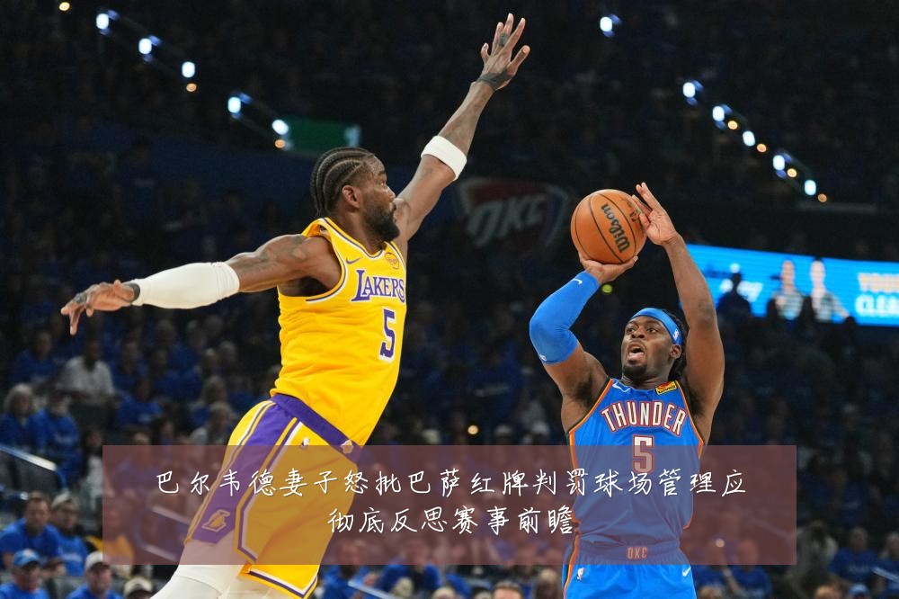 巴尔韦德妻子怒批巴萨红牌判罚球场管理应彻底反思赛事前瞻
