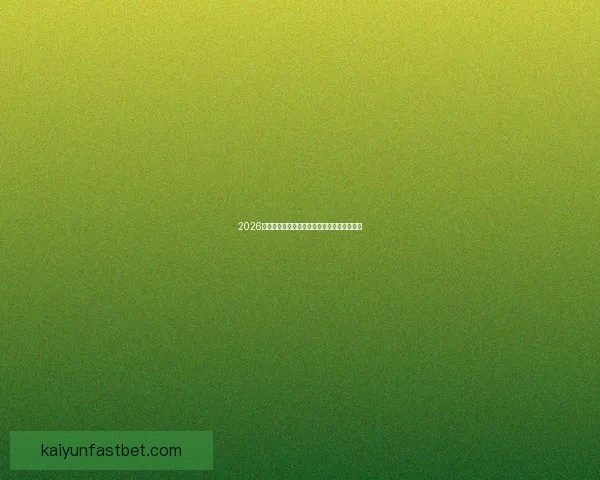 2026世界杯最新盘口深度解析及球队胜负趋势预测